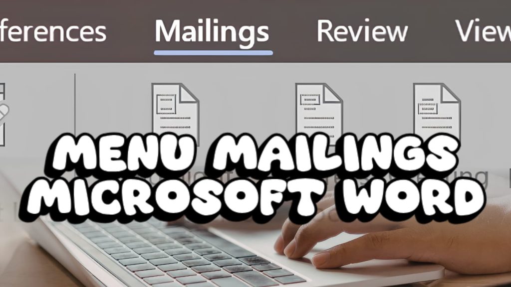 Mengenal Menu Mailings pada Microsoft Word: Solusi Praktis Membuat Dokumen secara Efisien!