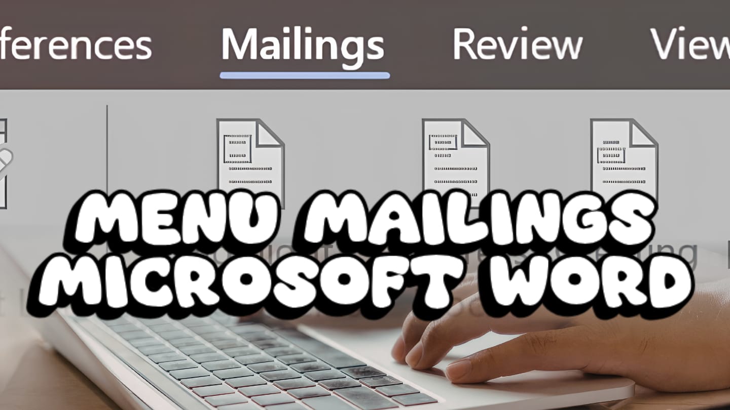 Mengenal Menu Mailings pada Microsoft Word: Solusi Praktis Membuat Dokumen secara Efisien!